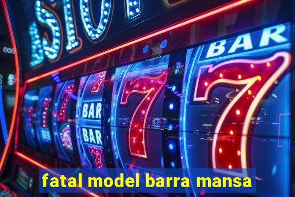 fatal model barra mansa